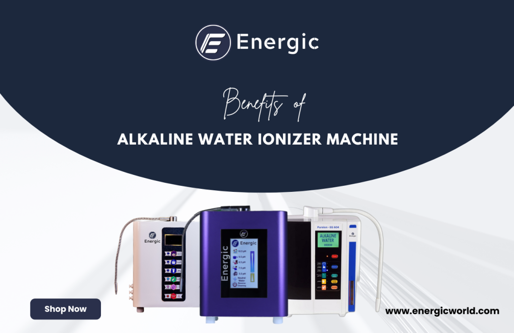 Energic World – Why Do I Need an Alkaline Water Ionizer Machine in Hyderabad?